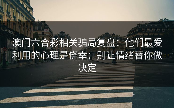 澳门六合彩相关骗局复盘：他们最爱利用的心理是侥幸：别让情绪替你做决定