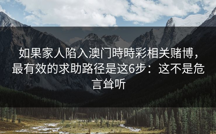 如果家人陷入澳门時時彩相关赌博，最有效的求助路径是这6步：这不是危言耸听