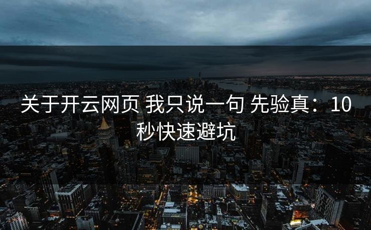 关于开云网页 我只说一句 先验真：10秒快速避坑