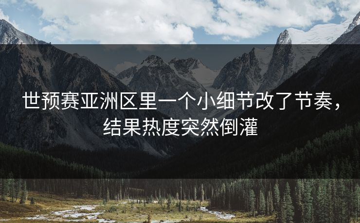 世预赛亚洲区里一个小细节改了节奏，结果热度突然倒灌