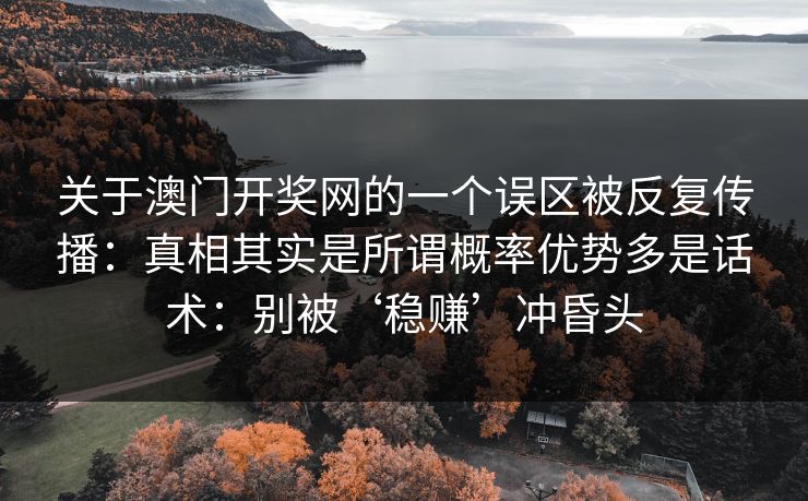 关于澳门开奖网的一个误区被反复传播：真相其实是所谓概率优势多是话术：别被‘稳赚’冲昏头