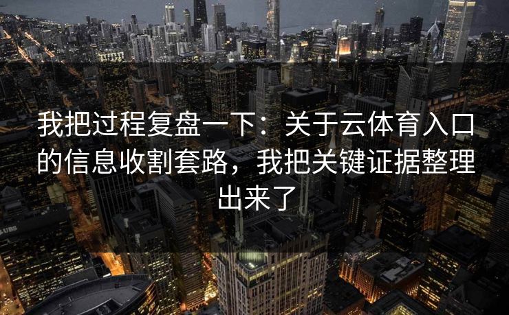 我把过程复盘一下：关于云体育入口的信息收割套路，我把关键证据整理出来了