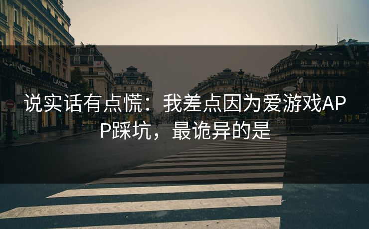 说实话有点慌：我差点因为爱游戏APP踩坑，最诡异的是