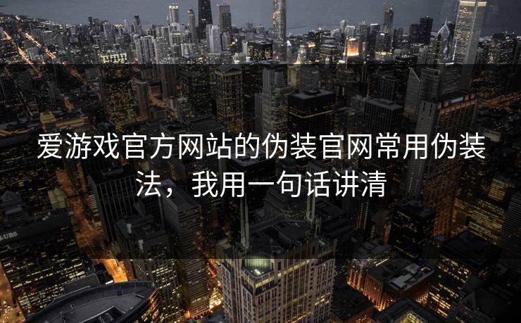 爱游戏官方网站的伪装官网常用伪装法,我用一句话讲清 爱游戏官方网站的伪装官网常用伪装法,我用一句话讲清