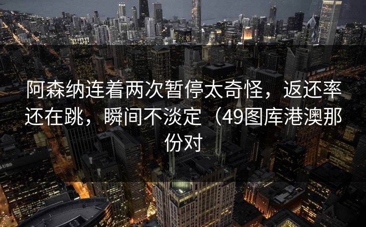 阿森纳连着两次暂停太奇怪,返还率还在跳,瞬间不淡定(49图库港澳那份对