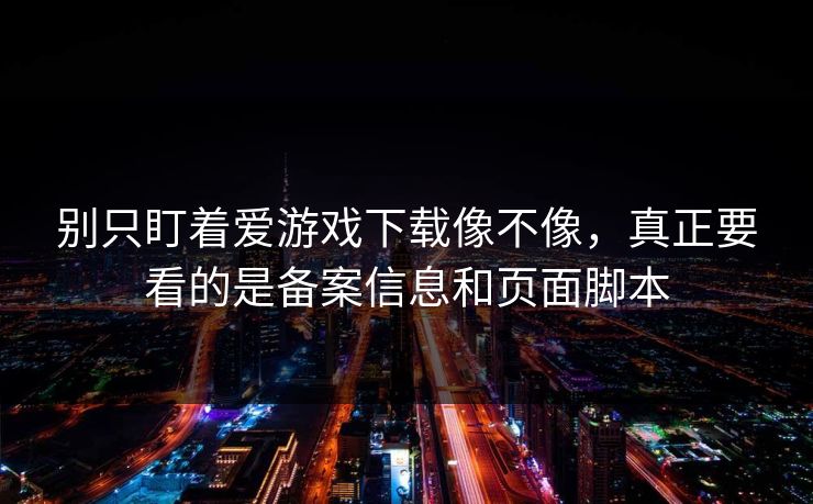 别只盯着爱游戏下载像不像，真正要看的是备案信息和页面脚本