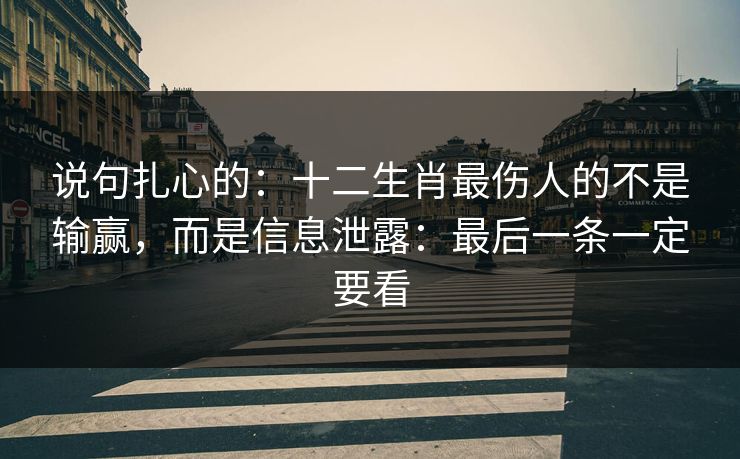说句扎心的：十二生肖最伤人的不是输赢，而是信息泄露：最后一条一定要看