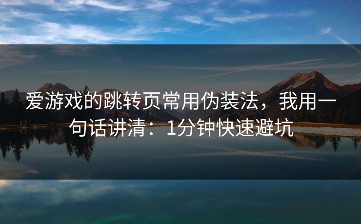 爱游戏的跳转页常用伪装法，我用一句话讲清：1分钟快速避坑
