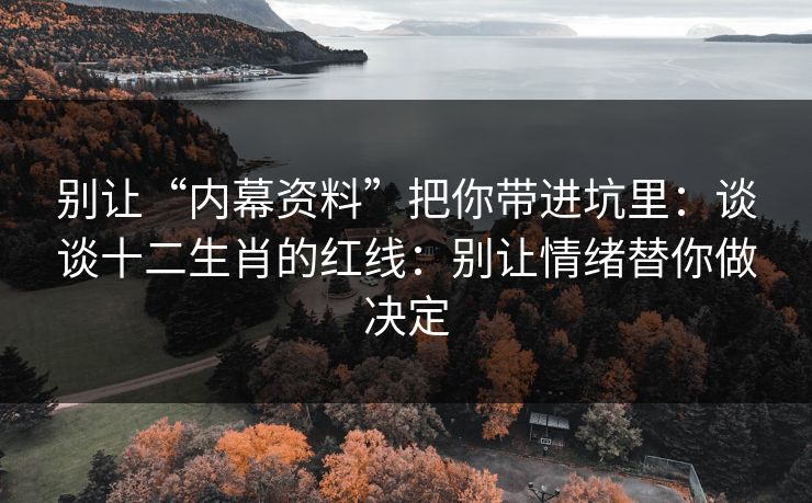 别让“内幕资料”把你带进坑里：谈谈十二生肖的红线：别让情绪替你做决定