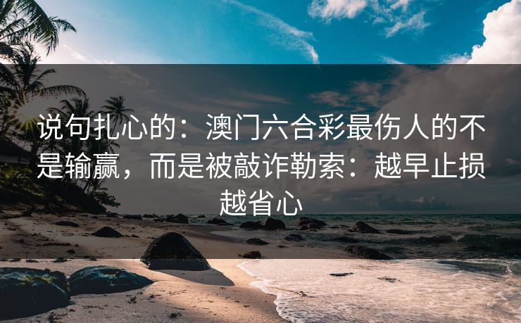 说句扎心的：澳门六合彩最伤人的不是输赢，而是被敲诈勒索：越早止损越省心