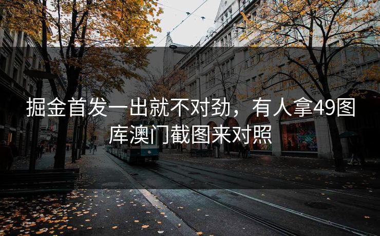 掘金首发一出就不对劲,有人拿49图库澳门截图来对照